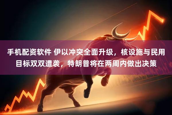 手机配资软件 伊以冲突全面升级，核设施与民用目标双双遭袭，特朗普将在两周内做出决策