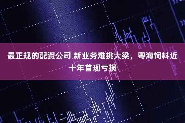 最正规的配资公司 新业务难挑大梁，粤海饲料近十年首现亏损