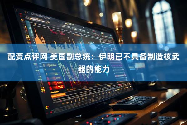 配资点评网 美国副总统：伊朗已不具备制造核武器的能力
