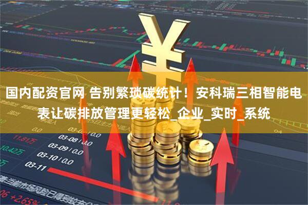 国内配资官网 告别繁琐碳统计！安科瑞三相智能电表让碳排放管理更轻松_企业_实时_系统