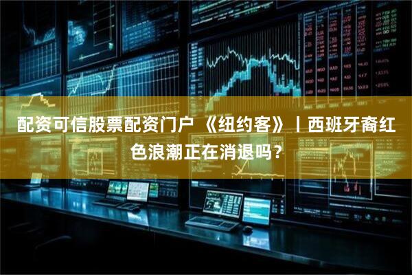 配资可信股票配资门户 《纽约客》丨西班牙裔红色浪潮正在消退吗？
