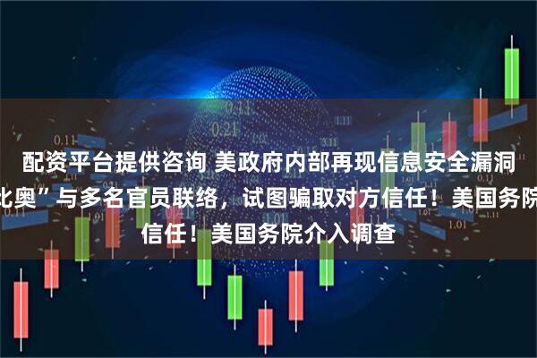 配资平台提供咨询 美政府内部再现信息安全漏洞，“AI鲁比奥”与多名官员联络，试图骗取对方信任！美国务院介入调查