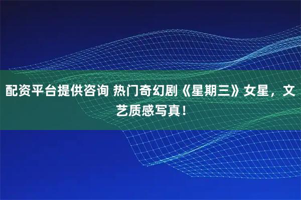 配资平台提供咨询 热门奇幻剧《星期三》女星，文艺质感写真！