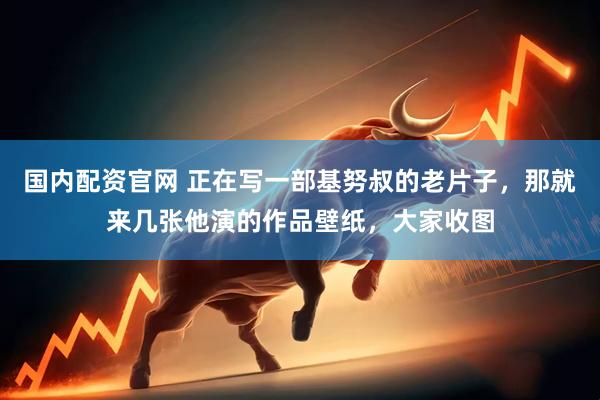 国内配资官网 正在写一部基努叔的老片子，那就来几张他演的作品壁纸，大家收图