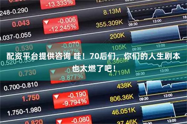 配资平台提供咨询 哇！70后们，你们的人生剧本也太燃了吧！
