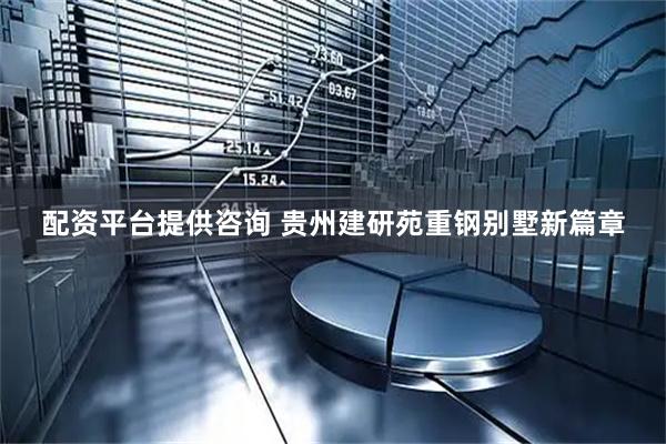 配资平台提供咨询 贵州建研苑重钢别墅新篇章
