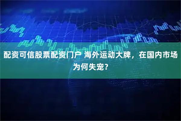 配资可信股票配资门户 海外运动大牌，在国内市场为何失宠？