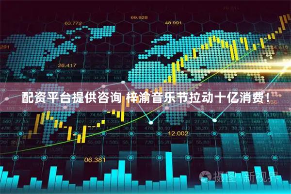 配资平台提供咨询 梓渝音乐节拉动十亿消费！